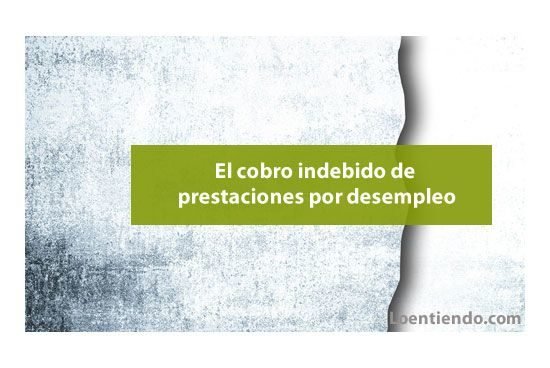 Los cobros indebidos de prestaciones por desempleo