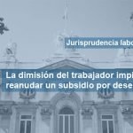 Dimitir de un trabajo impide recuperar el subsidio por desempleo